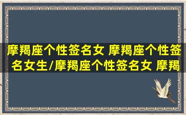 摩羯座个性签名女 摩羯座个性签名女生/摩羯座个性签名女 摩羯座个性签名女生-我的网站